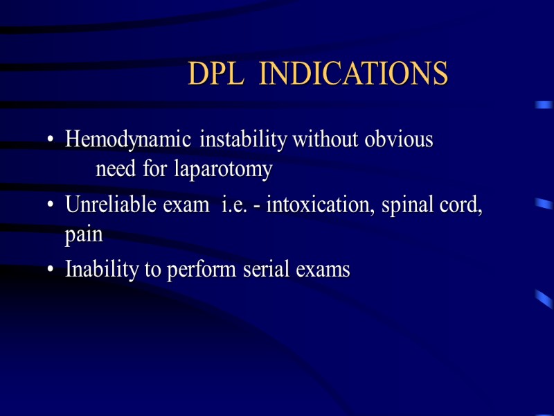 DPL  INDICATIONS Hemodynamic instability without obvious   need for laparotomy Unreliable exam